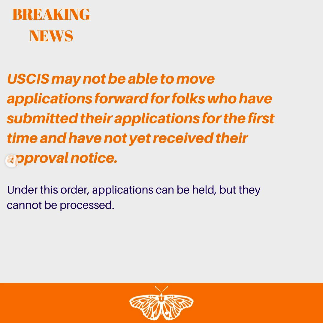 "Breaking News. USCIS may not be able to move applications forward for folks who have submitted their applications for the first time and have not yet received their approval notice. Under this order, applications can be held, but they cannot be processed."